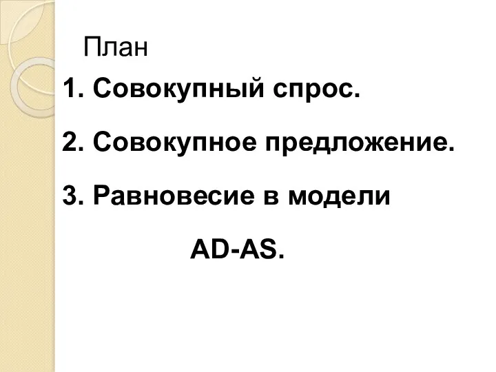 План 1. Совокупный спрос. 2. Совокупное предложение. 3. Равновесие в модели AD-AS.