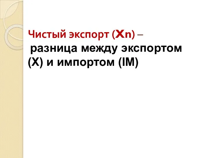 Чистый экспорт (Xn) – разница между экспортом (Х) и импортом (IM)