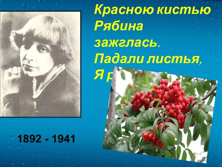 Красною кистью Рябина зажглась. Падали листья, Я родилась. 1892 - 1941