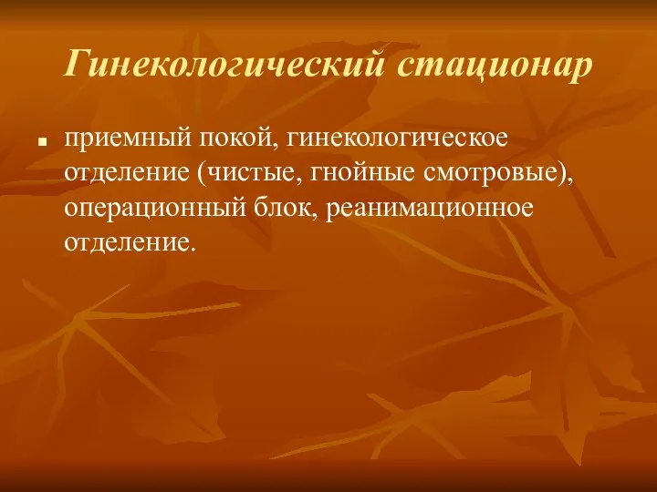 Гинекологический стационар приемный покой, гинекологическое отделение (чистые, гнойные смотровые), операционный блок, реанимационное отделение.