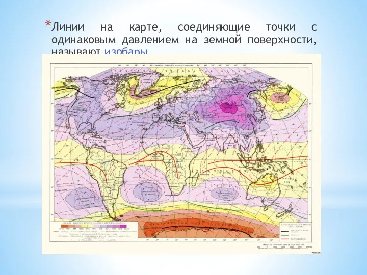 Линии на карте, соединяющие точки с одинаковым давлением на земной поверхности, называют изобары.
