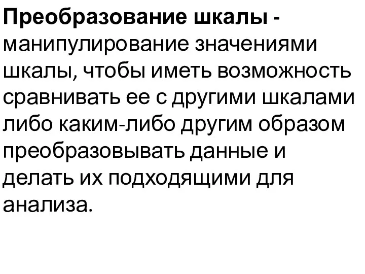 Преобразование шкалы - манипулирование значениями шкалы, чтобы иметь возможность сравнивать