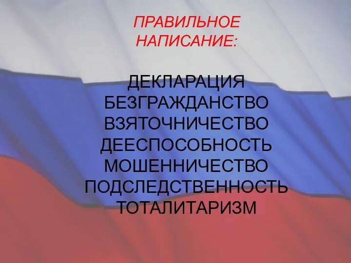 ПРАВИЛЬНОЕ НАПИСАНИЕ: ДЕКЛАРАЦИЯ БЕЗГРАЖДАНСТВО ВЗЯТОЧНИЧЕСТВО ДЕЕСПОСОБНОСТЬ МОШЕННИЧЕСТВО ПОДСЛЕДСТВЕННОСТЬ ТОТАЛИТАРИЗМ