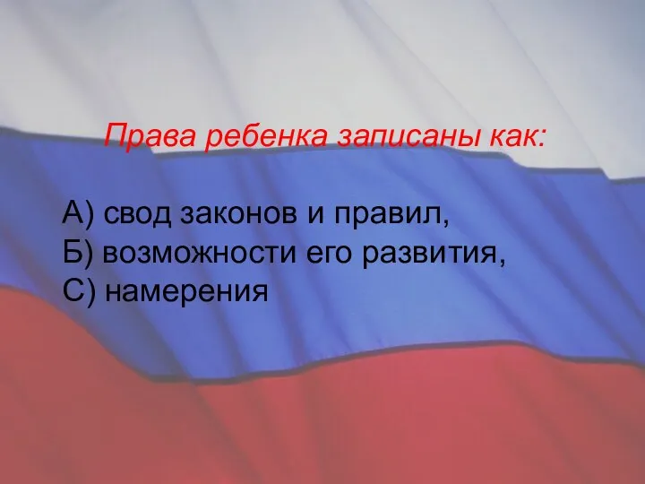 Права ребенка записаны как: А) свод законов и правил, Б) возможности его развития, С) намерения