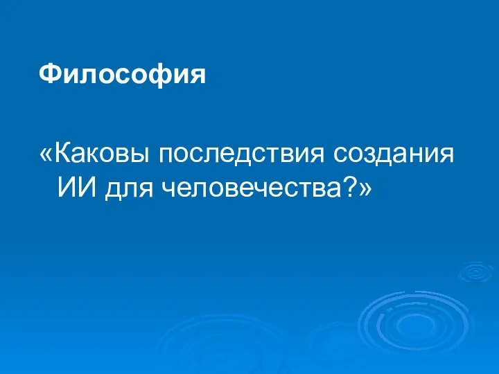 Философия «Каковы последствия создания ИИ для человечества?»