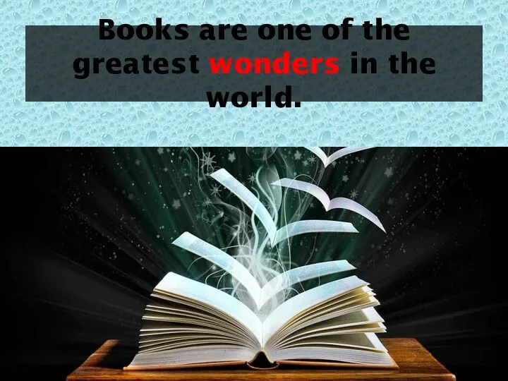 Books are one of the greatest wonders in the world.