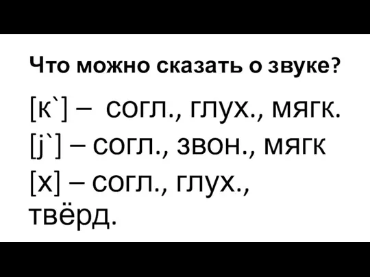 Что можно сказать о звуке? [к`] – согл., глух., мягк.