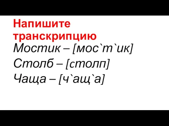 Напишите транскрипцию Мостик – [мос`т`ик] Столб – [cтолп] Чаща – [ч`ащ`а]