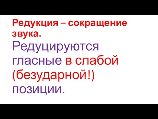 Редукция – сокращение звука. Редуцируются гласные в слабой (безударной!) позиции.