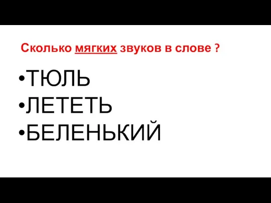 Сколько мягких звуков в слове ? ТЮЛЬ ЛЕТЕТЬ БЕЛЕНЬКИЙ