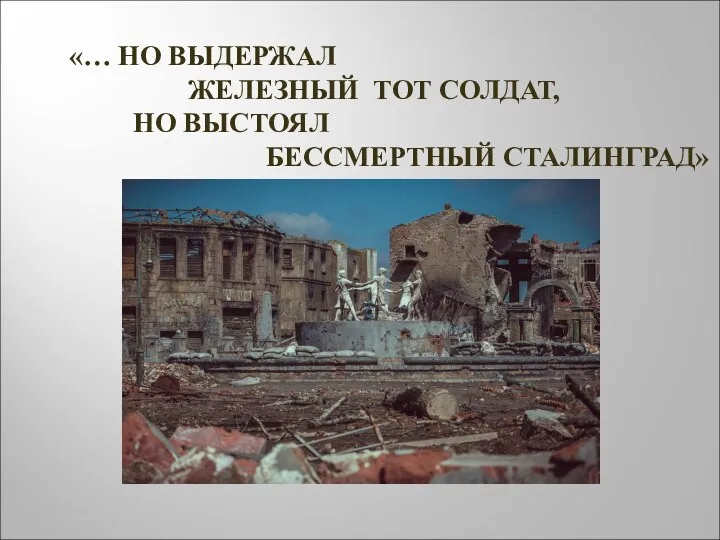 «… НО ВЫДЕРЖАЛ ЖЕЛЕЗНЫЙ ТОТ СОЛДАТ, НО ВЫСТОЯЛ БЕССМЕРТНЫЙ СТАЛИНГРАД»