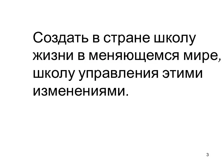 Создать в стране школу жизни в меняющемся мире, школу управления этими изменениями.