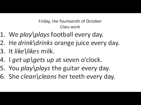 Friday, the fourteenth of October Class work We play\plays football every day. He