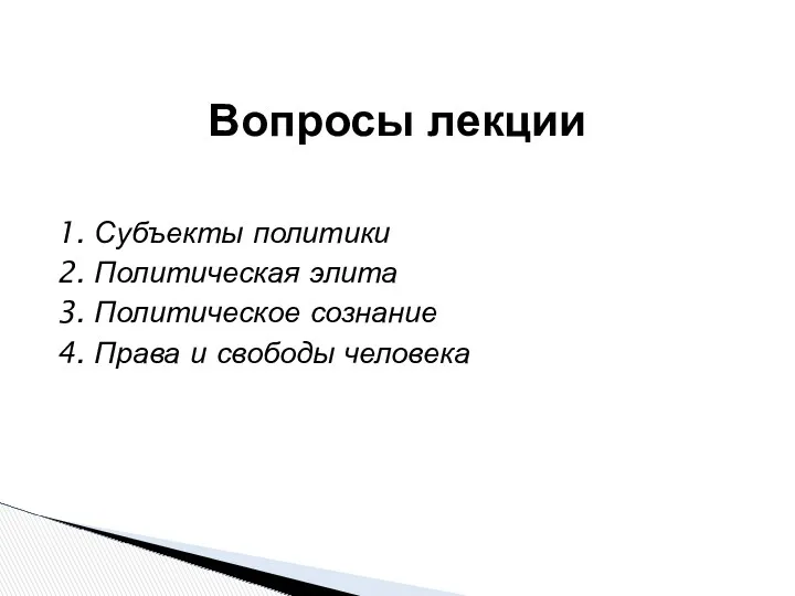 1. Субъекты политики 2. Политическая элита 3. Политическое сознание 4. Права и свободы человека Вопросы лекции