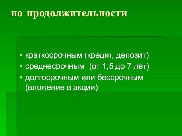 по продолжительности краткосрочным (кредит, депозит) среднесрочным (от 1,5 до 7