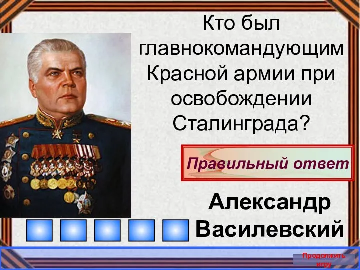 Правильный ответ Продолжить игру Кто был главнокомандующим Красной армии при освобождении Сталинграда? Александр Василевский