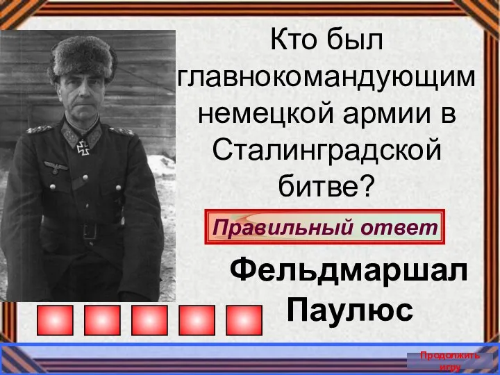 Правильный ответ Продолжить игру Кто был главнокомандующим немецкой армии в Сталинградской битве? Фельдмаршал Паулюс