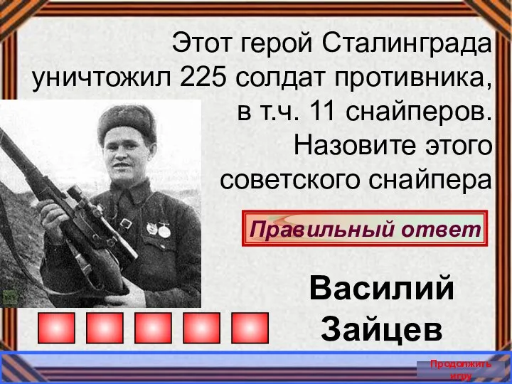 Продолжить игру Правильный ответ Этот герой Сталинграда уничтожил 225 солдат