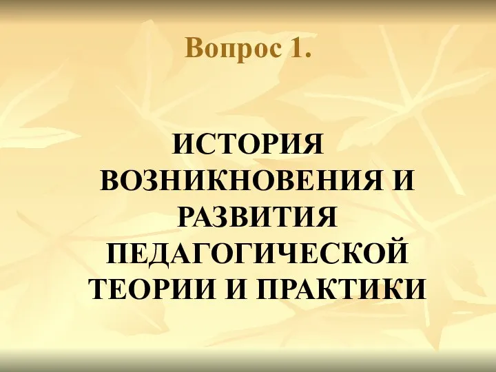 Вопрос 1. ИСТОРИЯ ВОЗНИКНОВЕНИЯ И РАЗВИТИЯ ПЕДАГОГИЧЕСКОЙ ТЕОРИИ И ПРАКТИКИ