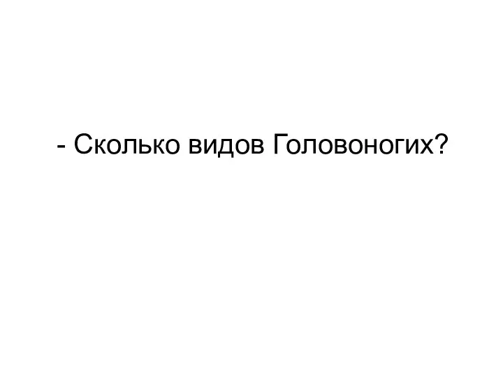 - Сколько видов Головоногих?