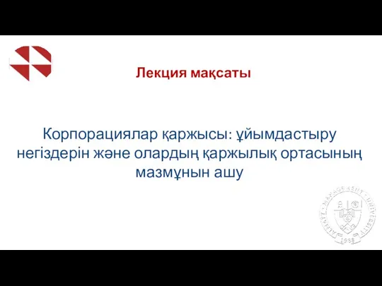 Лекция мақсаты Корпорациялар қаржысы: ұйымдастыру негіздерін және олардың қаржылық ортасының мазмұнын ашу