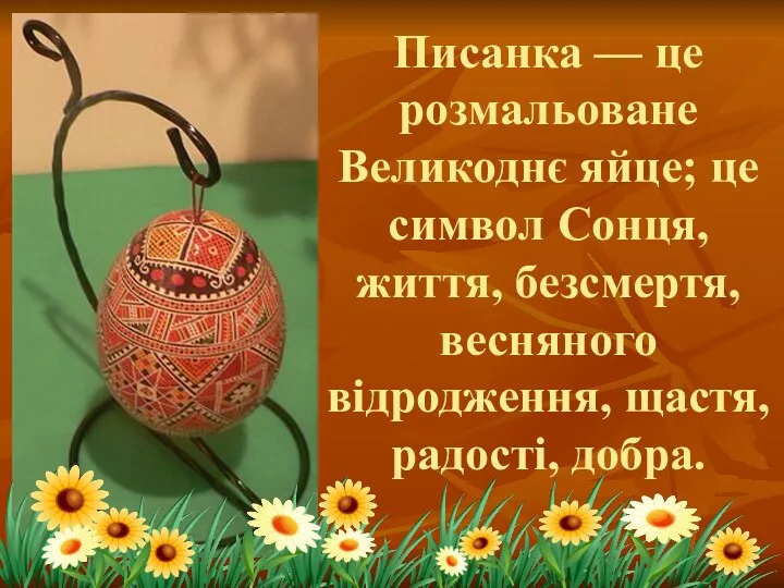 Писанка — це розмальоване Великоднє яйце; це символ Сонця, життя, безсмертя, весняного відродження, щастя, радості, добра.