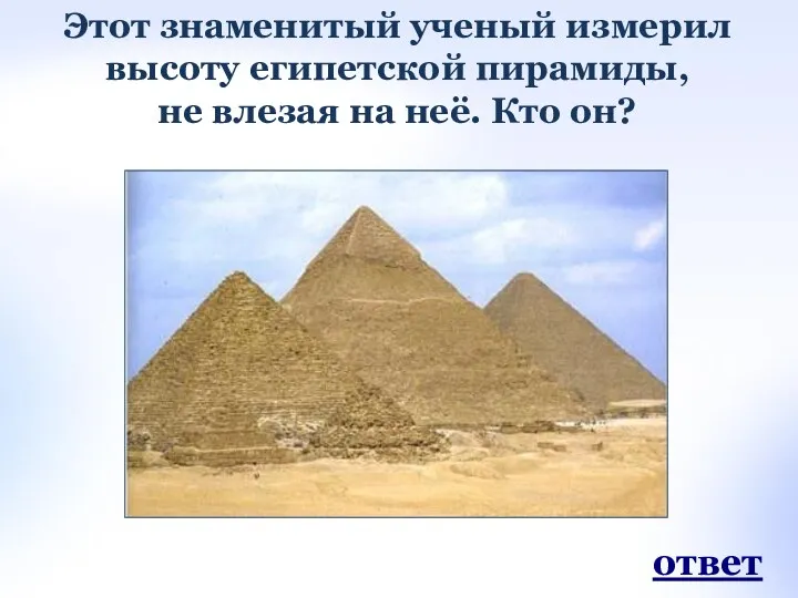 Этот знаменитый ученый измерил высоту египетской пирамиды, не влезая на неё. Кто он? ответ