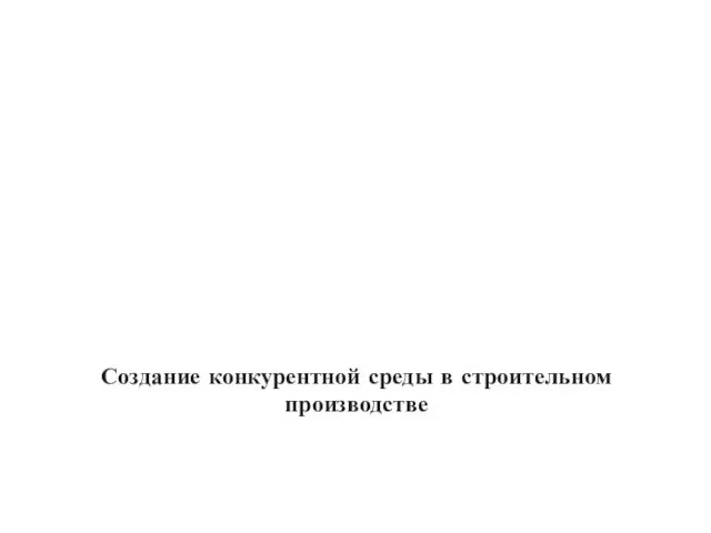 Создание конкурентной среды в строительном производстве