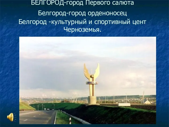 БЕЛГОРОД-город Первого салюта Белгород-город орденоносец Белгород -культурный и спортивный цент Черноземья.