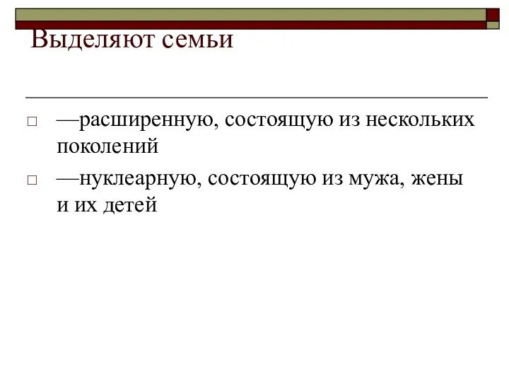 Выделяют семьи —расширенную, состоящую из нескольких поколений —нуклеарную, состоящую из мужа, жены и их детей