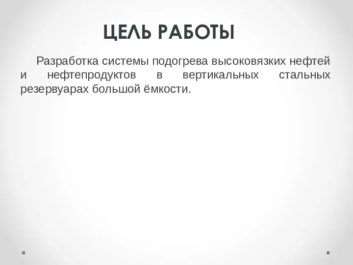 Разработка системы подогрева высоковязких нефтей и нефтепродуктов в вертикальных стальных резервуарах большой ёмкости. ЦЕЛЬ РАБОТЫ