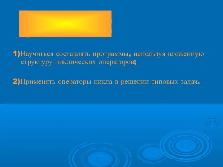 1)Научиться составлять программы, используя вложенную структуру циклических операторов; 2)Применять операторы