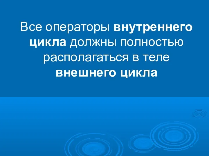 Все операторы внутреннего цикла должны полностью располагаться в теле внешнего цикла