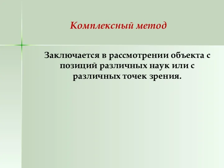 Комплексный метод Заключается в рассмотрении объекта с позиций различных наук или с различных точек зрения.