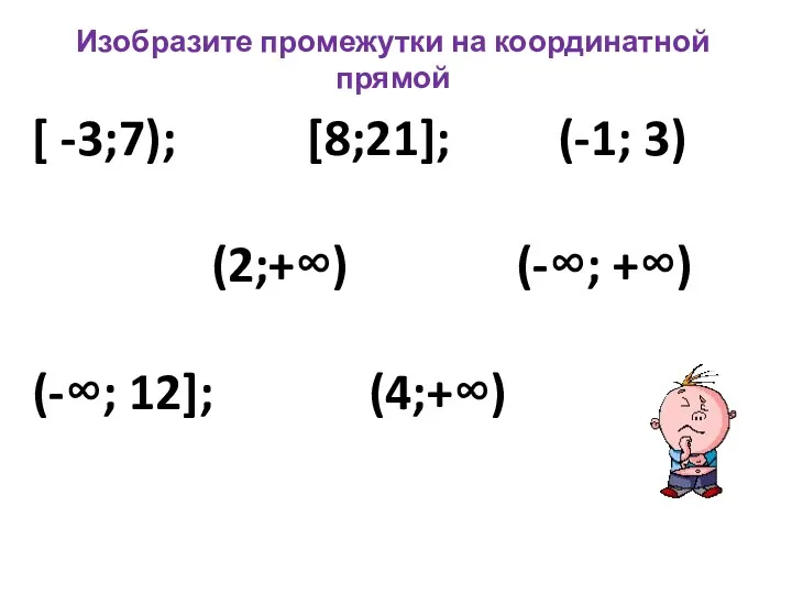 Изобразите промежутки на координатной прямой [ -3;7); [8;21]; (-1; 3) (2;+∞) (-∞; +∞) (-∞; 12]; (4;+∞)