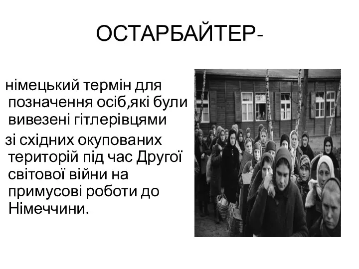 ОСТАРБАЙТЕР- німецький термін для позначення осіб,які були вивезені гітлерівцями зі