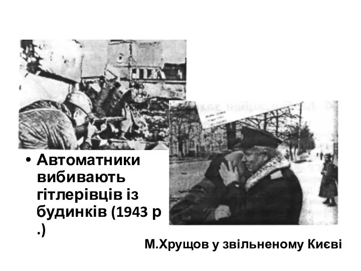 Автоматники вибивають гітлерівців із будинків (1943 р.) М.Хрущов у звільненому Києві
