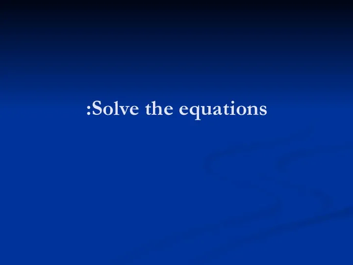 Solve the equations: