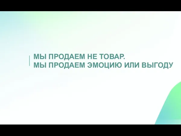 МЫ ПРОДАЕМ НЕ ТОВАР. МЫ ПРОДАЕМ ЭМОЦИЮ ИЛИ ВЫГОДУ