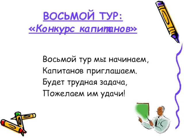 ВОСЬМОЙ ТУР: «Конкурс капитанов» Восьмой тур мы начинаем, Капитанов приглашаем. Будет трудная задача, Пожелаем им удачи!