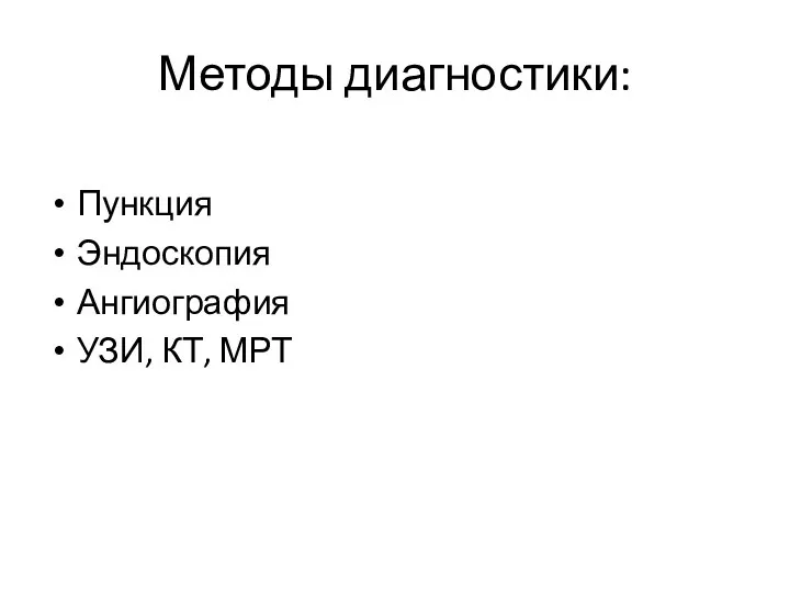 Методы диагностики: Пункция Эндоскопия Ангиография УЗИ, КТ, МРТ