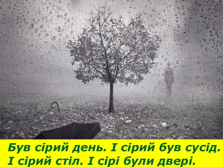 Був сірий день. І сірий був сусід. І сірий стіл. І сірі були двері.