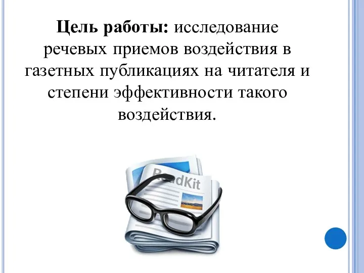 Цель работы: исследование речевых приемов воздействия в газетных публикациях на читателя и степени эффективности такого воздействия.