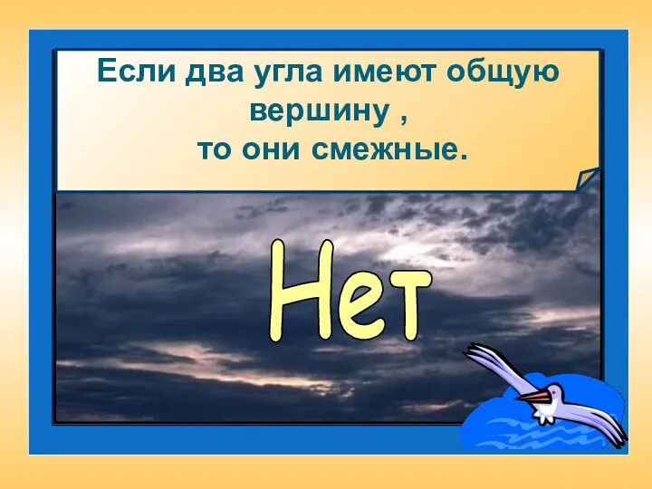 Если два угла имеют общую вершину , то они смежные. Нет