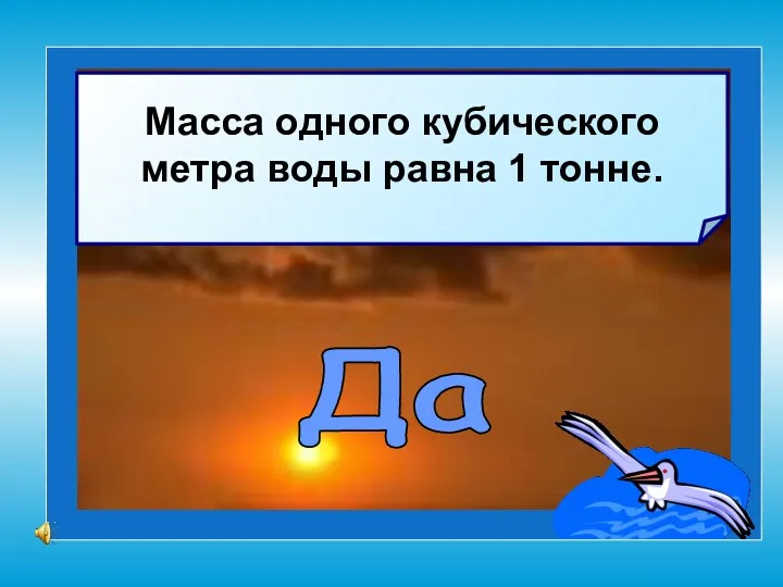 Масса одного кубического метра воды равна 1 тонне. Да