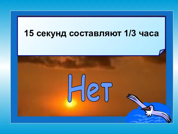 15 секунд составляют 1/3 часа Нет