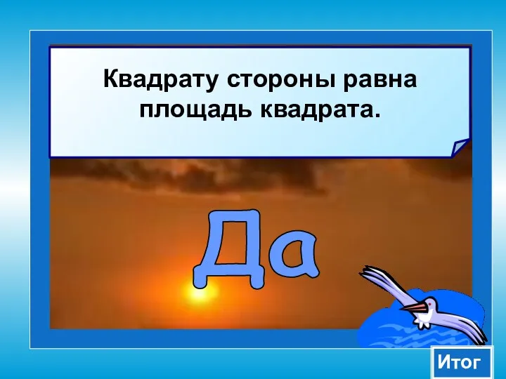 Квадрату стороны равна площадь квадрата. Да Итог