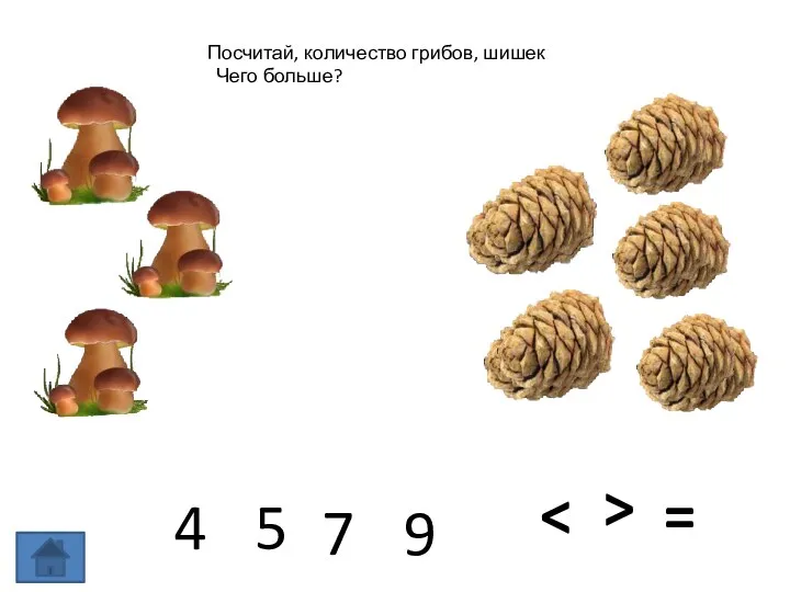 Посчитай, количество грибов, шишек Чего больше? 4 5 7 9 =