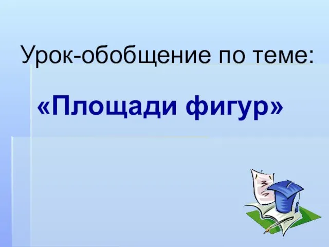 Урок-обобщение по теме: Площади фигур. 9 класс