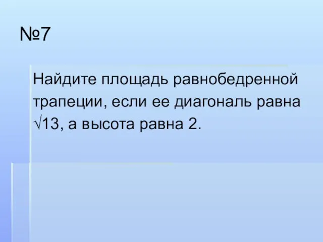 №7 Найдите площадь равнобедренной трапеции, если ее диагональ равна √13, а высота равна 2.